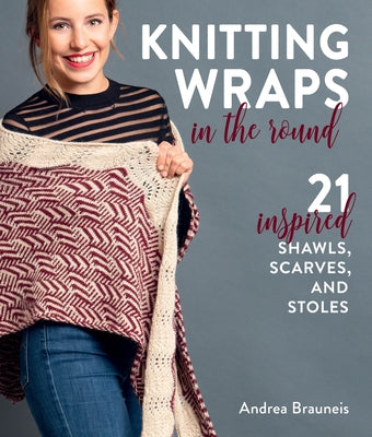 Knitting Wraps in the Round: 21 Inspired Shawls, Scarves, and Stoles by Brauneis, Andrea