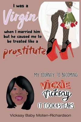 I Was a Virgin When I Married Him but He Caused Me to Be Treated like a Prostitute: My Journey to Becoming Vickie Vicksay It Took 43 Years by Moten-Richardson, Vicksay Baby