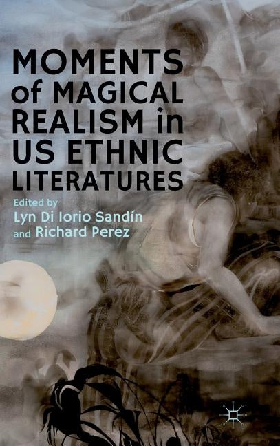 Moments of Magical Realism in US Ethnic Literatures by Di Iorio Sandín, Lyn