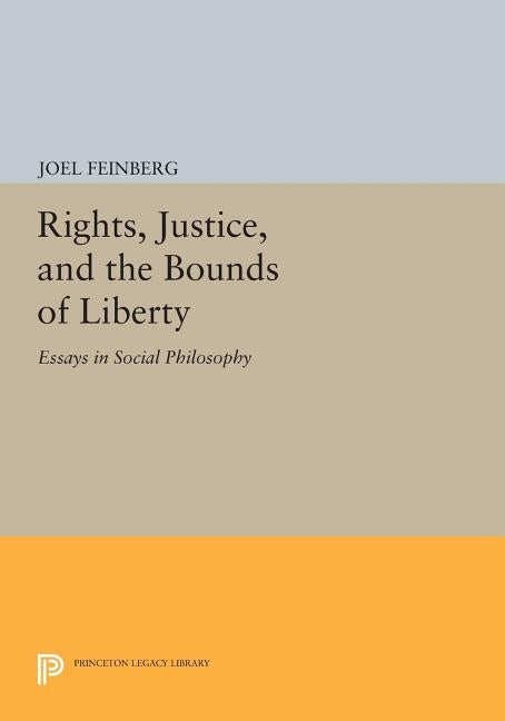 Rights, Justice, and the Bounds of Liberty: Essays in Social Philosophy by Feinberg, Joel