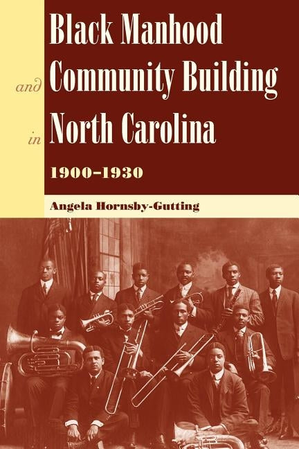 Black Manhood and Community Building in North Carolina, 1900?1930 by Hornsby-Gutting, Angela