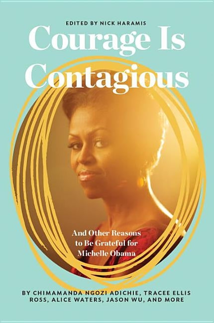 Courage Is Contagious: And Other Reasons to Be Grateful for Michelle Obama by Haramis, Nick