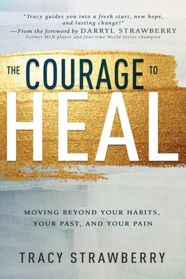 The Courage to Heal: Moving Beyond Your Habits, Your Past, and Your Pain by Strawberry, Tracy