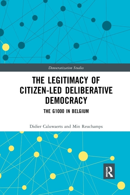 The Legitimacy of Citizen-led Deliberative Democracy: The G1000 in Belgium by Caluwaerts, Didier
