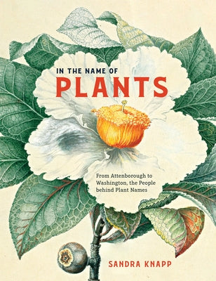 In the Name of Plants: From Attenborough to Washington, the People Behind Plant Names by Knapp, Sandra