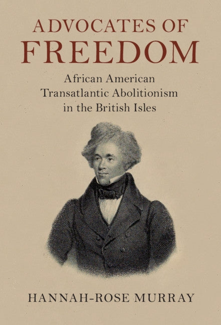 Advocates of Freedom: African American Transatlantic Abolitionism in the British Isles by Murray, Hannah-Rose