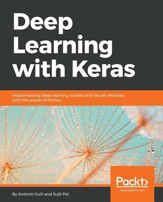 Deep Learning with Keras: Implementing deep learning models and neural networks with the power of Python by Gulli, Antonio