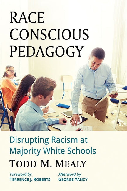 Race Conscious Pedagogy: Disrupting Racism at Majority White Schools by Mealy, Todd M.