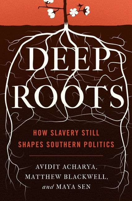 Deep Roots: How Slavery Still Shapes Southern Politics by Acharya, Avidit