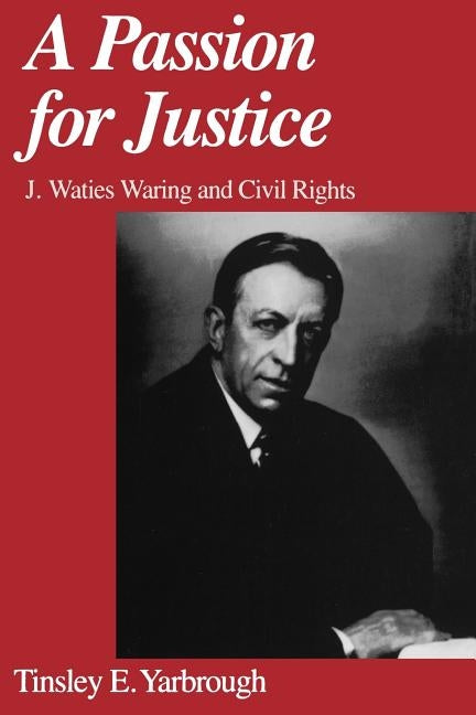 A Passion for Justice: J. Waties Waring and Civil Rights by Yarbrough, Tinsley E.