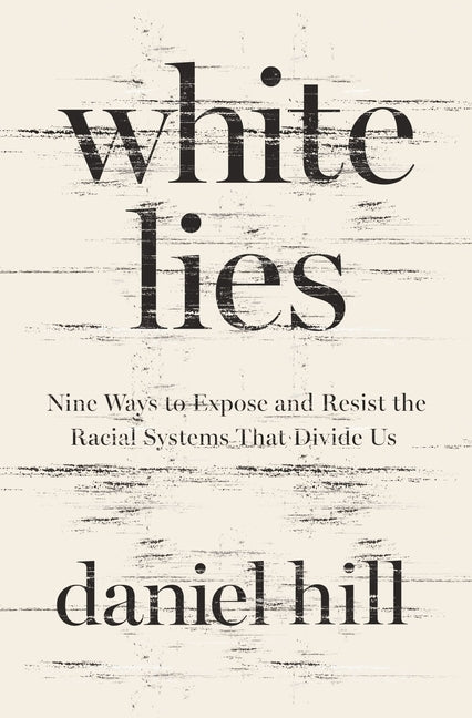 White Lies: Nine Ways to Expose and Resist the Racial Systems That Divide Us by Hill, Daniel