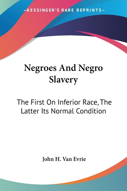 Negroes And Negro Slavery: The First On Inferior Race, The Latter Its Normal Condition by Van Evrie, John H.