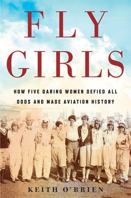 Fly Girls: How Five Daring Women Defied All Odds and Made Aviation History by O'Brien, Keith