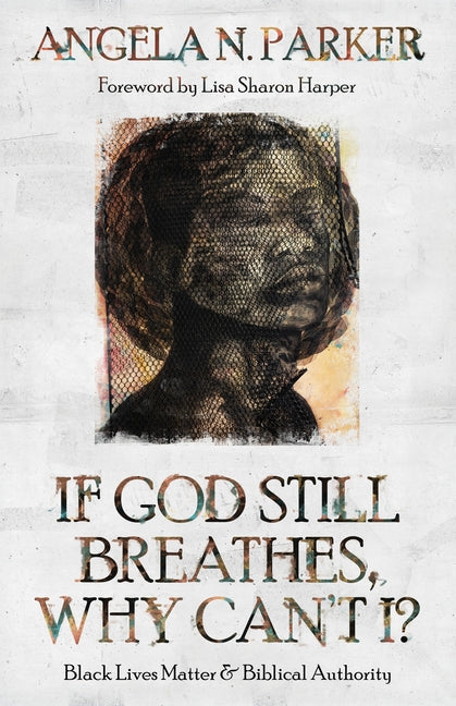 If God Still Breathes, Why Can't I?: Black Lives Matter and Biblical Authority by Parker, Angela N.