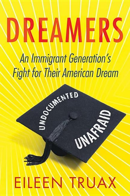 Dreamers: An Immigrant Generation's Fight for Their American Dream by Truax, Eileen