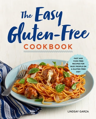 The Easy Gluten-Free Cookbook: Fast and Fuss-Free Recipes for Busy People on a Gluten-Free Diet by Garza, Lindsay