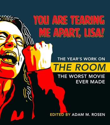 You Are Tearing Me Apart, Lisa!: The Year's Work on the Room, the Worst Movie Ever Made by Rosen, Adam M.