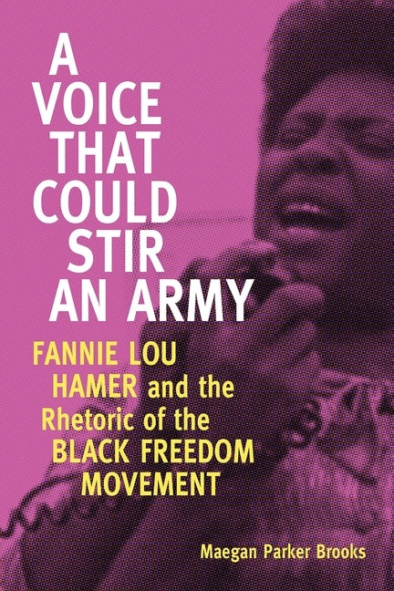 Voice That Could Stir an Army: Fannie Lou Hamer and the Rhetoric of the Black Freedom Movement by Brooks, Maegan Parker