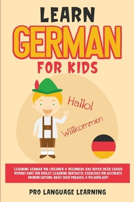 Learn German for Kids: Learning German for Children & Beginners Has Never Been Easier Before! Have Fun Whilst Learning Fantastic Exercises fo by Learning, Pro Language