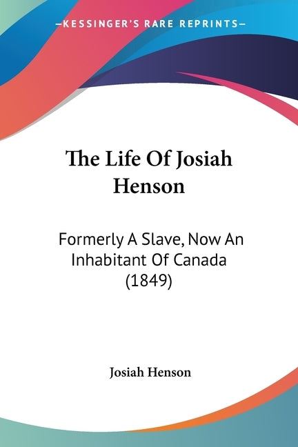 The Life Of Josiah Henson: Formerly A Slave, Now An Inhabitant Of Canada (1849) by Henson, Josiah