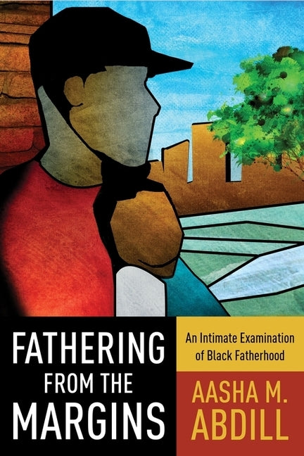 Fathering from the Margins: An Intimate Examination of Black Fatherhood by Abdill, Aasha M.
