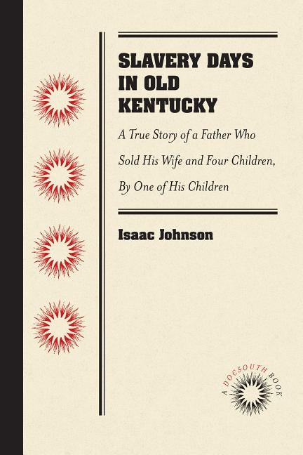 Slavery Days in Old Kentucky: A True Story of a Father Who Sold His Wife and Four Children, by One of His Children by Johnson, Isaac