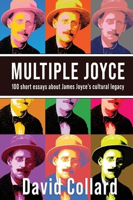 Multiple Joyce: One Hundred Short Essays about James Joyce's Cultural Legacy by Collard, David