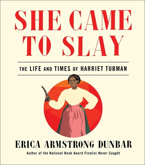 She Came to Slay: The Life and Times of Harriet Tubman by Dunbar, Erica Armstrong