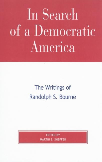 In Search of a Democratic America: The Writings of Randolph S. Bourne by Sheffer, Martin S.