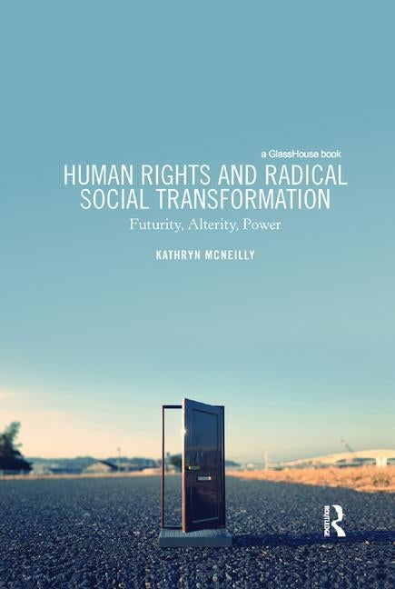Human Rights and Radical Social Transformation: Futurity, Alterity, Power by McNeilly, Kathryn
