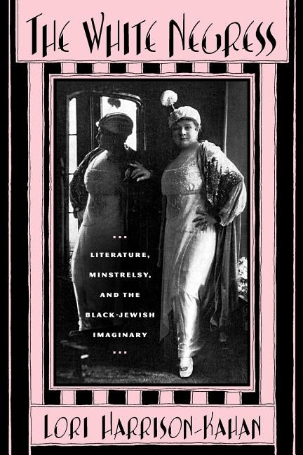 The White Negress: Literature, Minstrelsy, and the Black-Jewish Imaginary by Harrison-Kahan, Lori