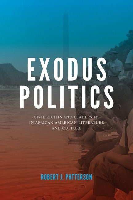 Exodus Politics: Civil Rights and Leadership in African American Literature and Culture by Patterson, Robert J.