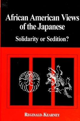 African American Views of the Japanese: Solidarity or Sedition? by Kearney, Reginald