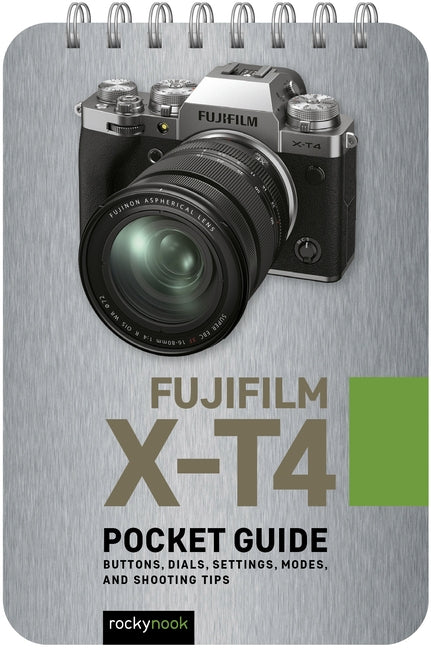 Fujifilm X-T4: Pocket Guide: Buttons, Dials, Settings, Modes, and Shooting Tips by Nook, Rocky