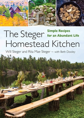 The Steger Homestead Kitchen: Simple Recipes for an Abundant Life by Steger, Will