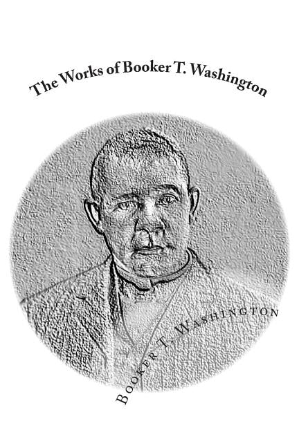 The Works of Booker T. Washington: Up From Slavery: An Autobiography & My Larger Education by Mitchell, J.
