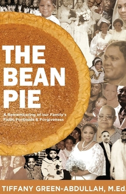 The Bean Pie: A Remembering of our Family's Faith, Fortitude, & Forgiveness by Green-Abdullah, Tiffany