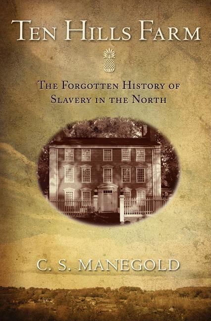Ten Hills Farm: The Forgotten History of Slavery in the North by Manegold, C. S.