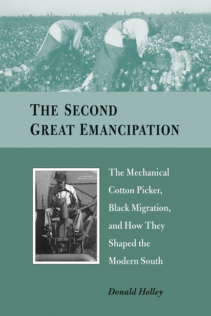 The Second Great Emancipation: The Mechanical Cotton Picker, Black Migration, and How They Shaped the Modern South by Holley, Donald