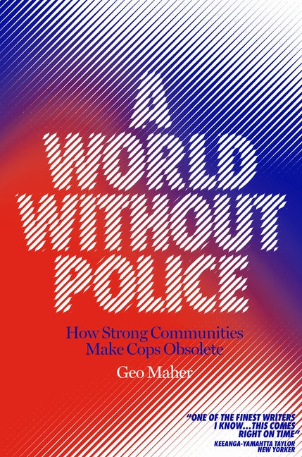A World Without Police: How Strong Communities Make Cops Obsolete by Maher, Geo