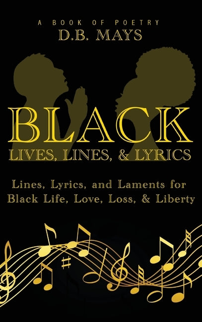 Black Lives, Lines, and Lyrics: Lines, Lyrics, and Laments for Black Life, Love, Loss, and Liberty by Mays, D. B.