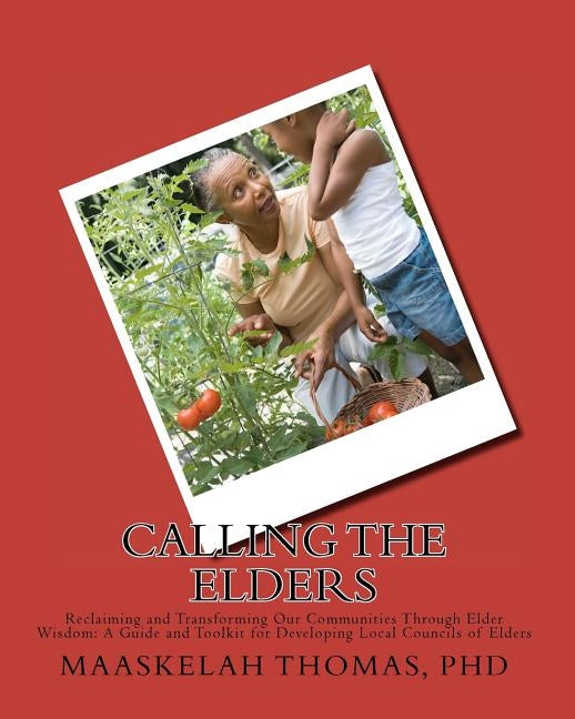 Calling the Elders: Reclaiming and Transforming Our Communities Through Elder Wisdom: A Guide and Toolkit for Developing Local Councils of by Thomas Phd, Maaskelah Kimit
