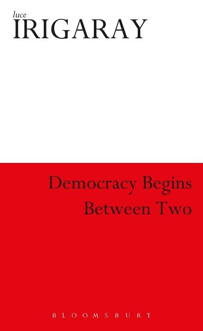 Democracy Begins Between Two by Irigaray, Luce