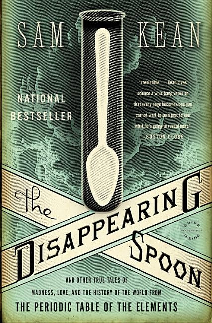 The Disappearing Spoon: And Other True Tales of Madness, Love, and the History of the World from the Periodic Table of the Elements by Kean, Sam