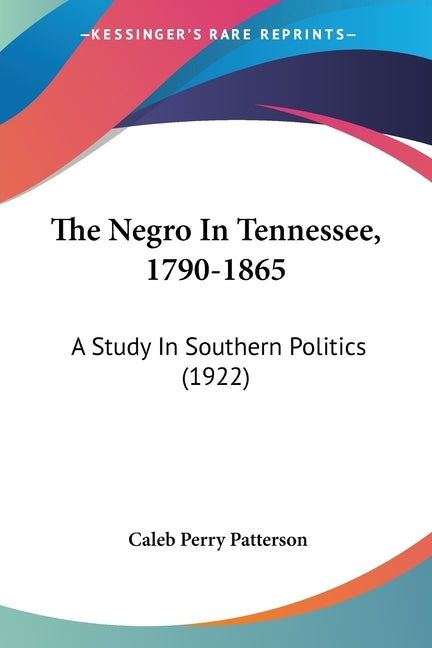 The Negro In Tennessee, 1790-1865: A Study In Southern Politics (1922) by Patterson, Caleb Perry