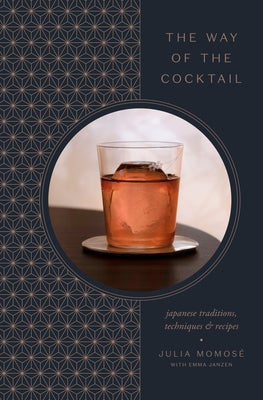 The Way of the Cocktail: Japanese Traditions, Techniques, and Recipes by Momosé, Julia