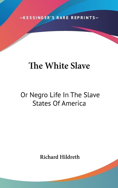 The White Slave: Or Negro Life In The Slave States Of America by Hildreth, Richard