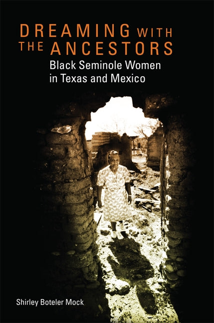 Dreaming with the Ancestors, 4: Black Seminole Women in Texas and Mexico by Mock, Shirley Boteler