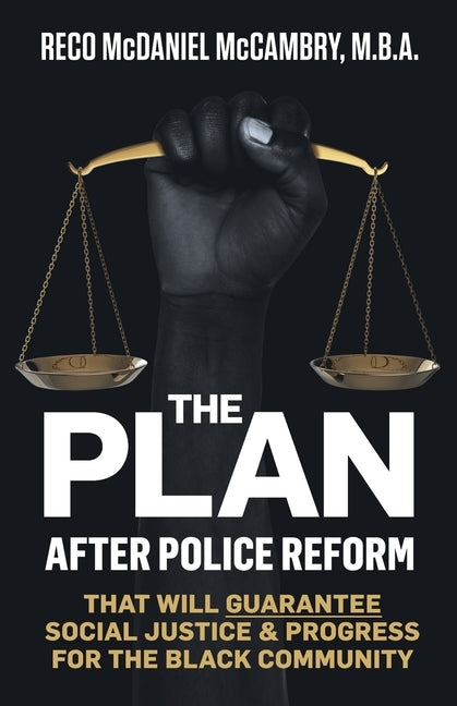 The Plan: After Police Reform that will GUARANTEE Social Justice & Progress for the Black Community by McCambry, Reco McDaniel