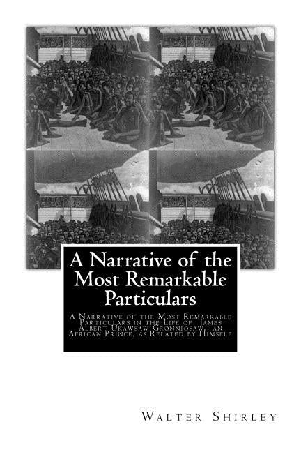 A Narrative of the Most Remarkable Particulars: In The Life of James Albert, Ukawsaw Gronniosaw, An African Prince, As Related By Himself by Gronniosaw, Ames Albert Ukawsaw